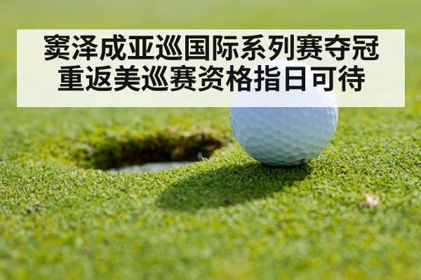 窦泽成亚巡国际系列赛夺冠 重返美巡赛资格指日可待