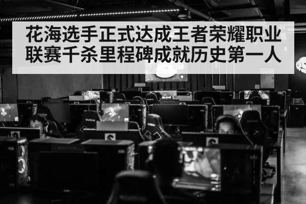 花海选手正式达成王者荣耀职业联赛千杀里程碑成就历史第一人