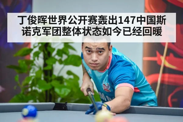 丁俊晖世界公开赛轰出147中国斯诺克军团整体状态如今已经回暖
