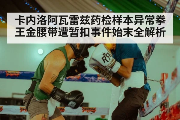 卡内洛阿瓦雷兹药检样本异常拳王金腰带遭暂扣事件始末全解析