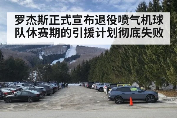 罗杰斯正式宣布退役喷气机球队休赛期的引援计划彻底失败