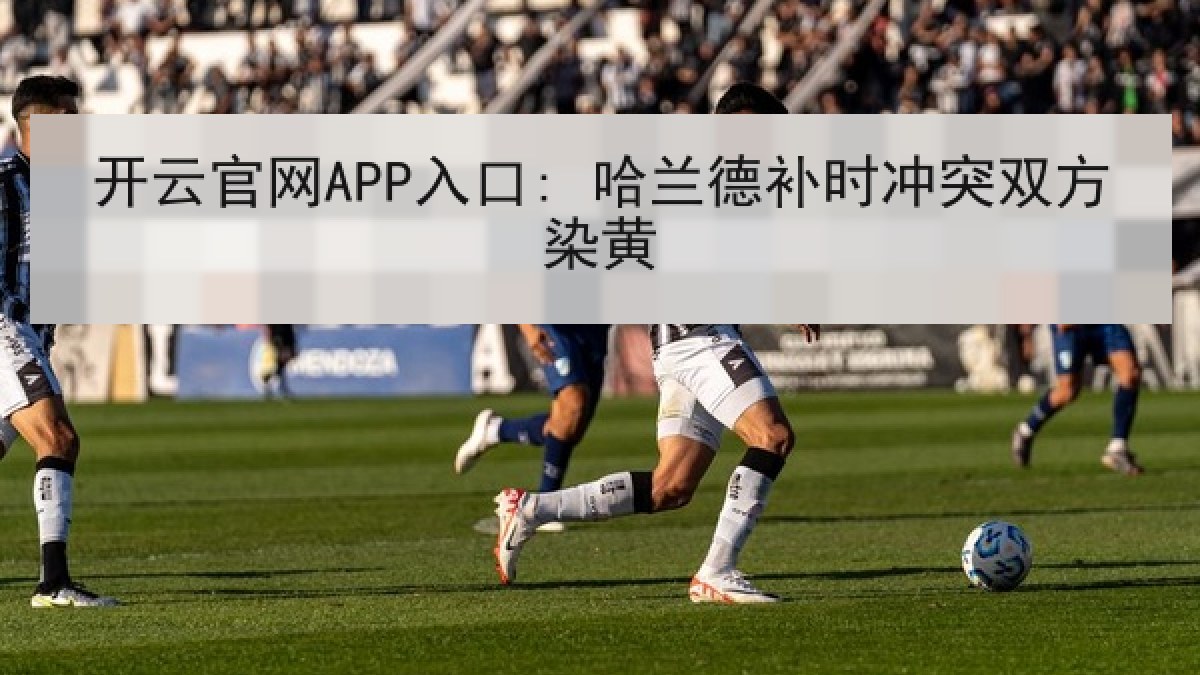 开云官网APP入口: 哈兰德补时冲突双方染黄